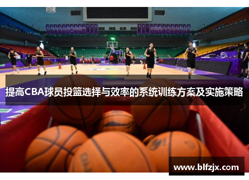 提高CBA球员投篮选择与效率的系统训练方案及实施策略