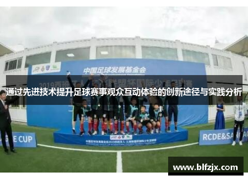 通过先进技术提升足球赛事观众互动体验的创新途径与实践分析