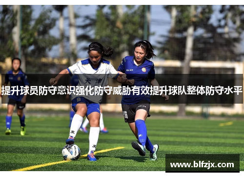提升球员防守意识强化防守威胁有效提升球队整体防守水平