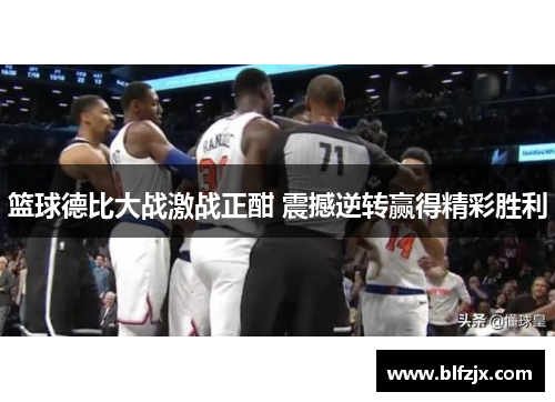 篮球德比大战激战正酣 震撼逆转赢得精彩胜利