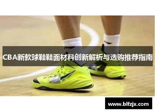 CBA新款球鞋鞋面材料创新解析与选购推荐指南