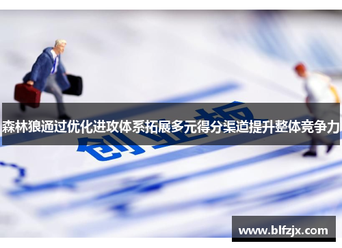 森林狼通过优化进攻体系拓展多元得分渠道提升整体竞争力