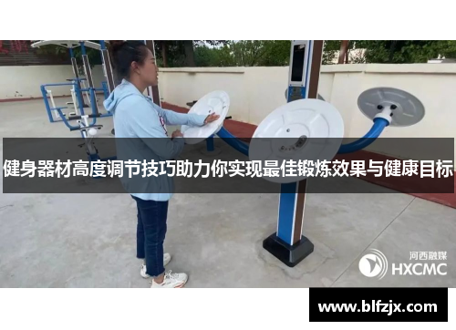 健身器材高度调节技巧助力你实现最佳锻炼效果与健康目标